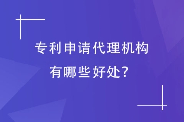 为什么专利申请要找代理机构？重要性你要了解