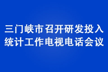 三门峡市召开研发投入统计工作电视电话会议