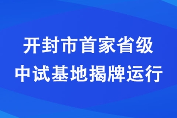 开封市首家省级中试基地揭牌运行