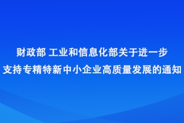 财政部 工业和信息化部关于进一步支持专精特新中小企业高质量发展的通知