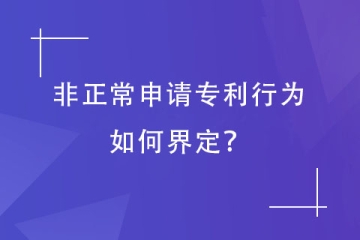 哪些专利申请会被认定为“非正常申请”？