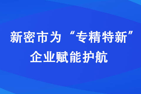 新密市为“专精特新”企业赋能护航