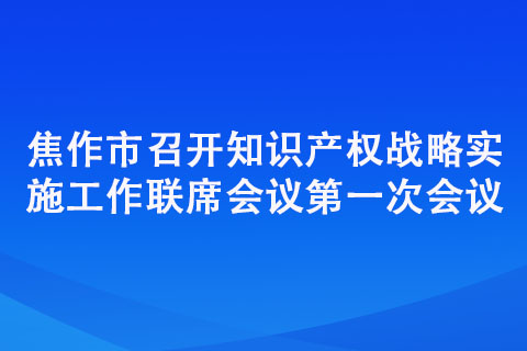 焦作市召开知识产权战略实施工作联席会议第一次会议