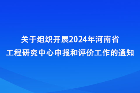 2024年河南省工程研究中心申报和评价工作